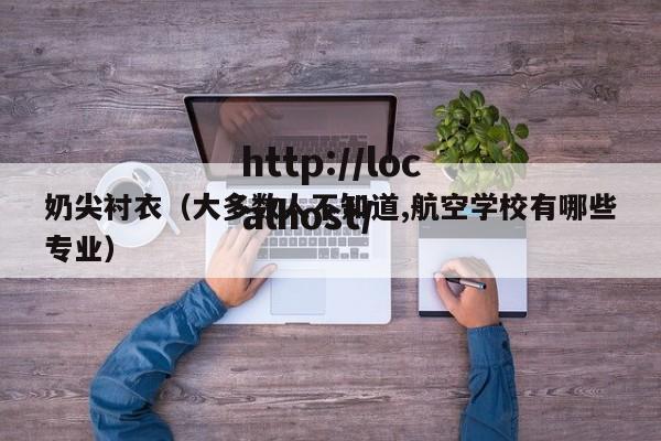 奶尖衬衣（大多数人不知道,航空学校有哪些专业）