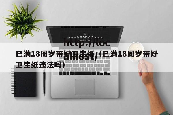 已满18周岁带好卫生纸（已满18周岁带好卫生纸违法吗）