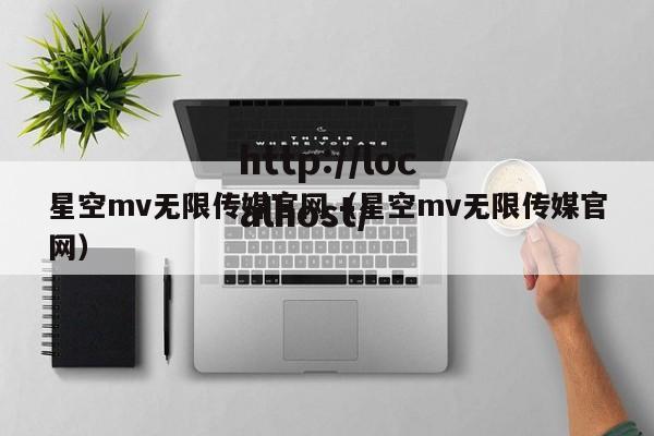 星空mv无限传媒官网（星空mv无限传媒官网）