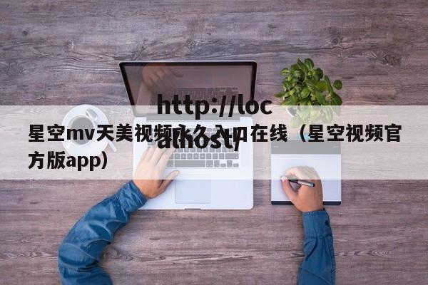 星空mv天美视频永久入口在线（星空视频官方版app）