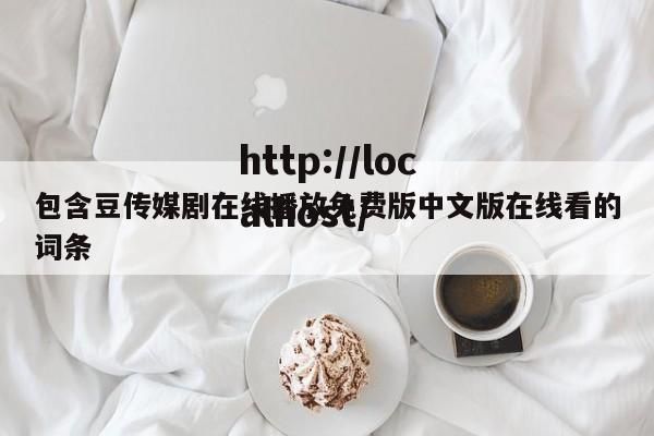 包含豆传媒剧在线播放免费版中文版在线看的词条